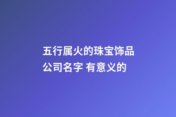 五行属火的珠宝饰品公司名字 有意义的-第1张-公司起名-玄机派